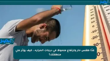 غدًا طقس حار وارتفاع ملحوظ في درجات الحرارة.. كيف يؤثر على منطقتك؟